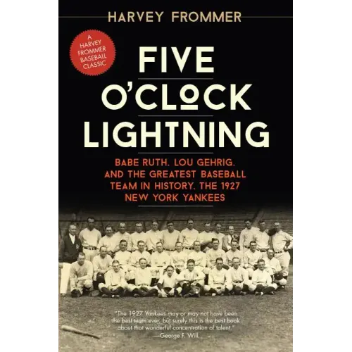 Five O'Clock Lightning: Babe Ruth, Lou Gehrig, and the Greatest Baseball Team in History, the 1927 New York Yankees