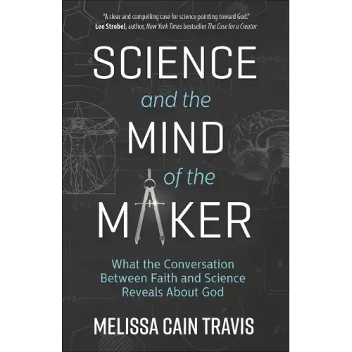 Science and the Mind of the Maker: What the Conversation Between Faith and Science Reveals about God