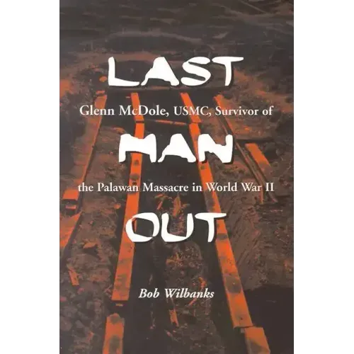 Last Man Out: Glenn McDole, USMC, Survivor of the Palawan Massacre in World War II