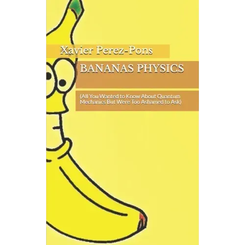 Bananas Physics: (All You Wanted to Know About Quantum Mechanics But Were Too Ashamed to Ask)