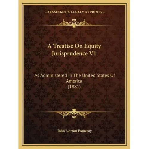 A Treatise on Equity Jurisprudence V1: As Administered in the United States of America (1881)