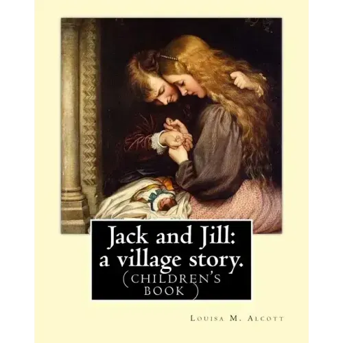 Jack and Jill: a village story. By Louisa M. Alcott: (children's book )