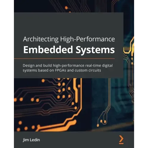 Architecting High-Performance Embedded Systems: Design and build high-performance real-time digital systems based on FPGAs and custom circuits