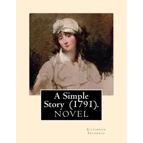 A Simple Story (1791). By: Elizabeth Inchbald: NOVEL...Elizabeth Inchbald (née Simpson) (1753-1821) was an English novelist, actress, and dramatist.