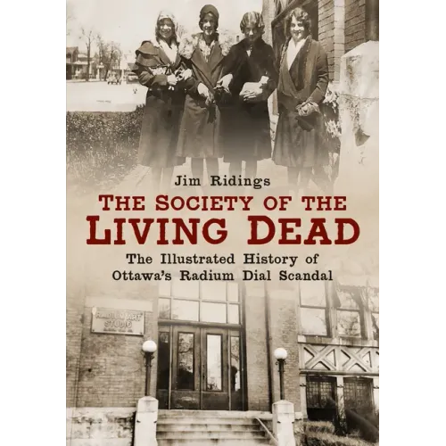 The Society of the Living Dead: The Illustrated History of Ottawa's Radium Dial Scandal