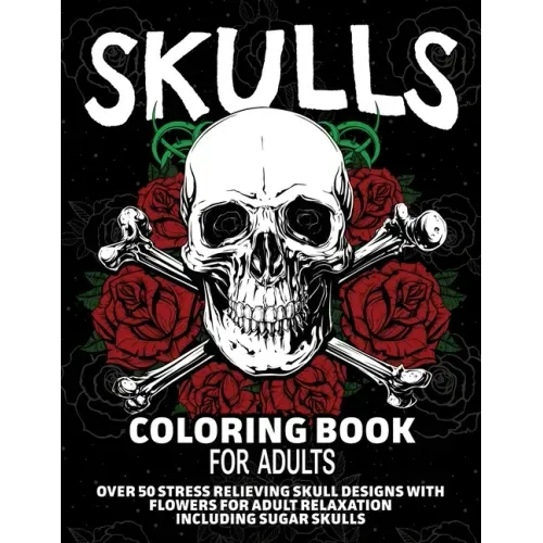 Skulls Coloring Book for Adults: Over 50 Stress Relieving Skull Designs with Flowers for Adult Relaxation, Including Sugar Skulls