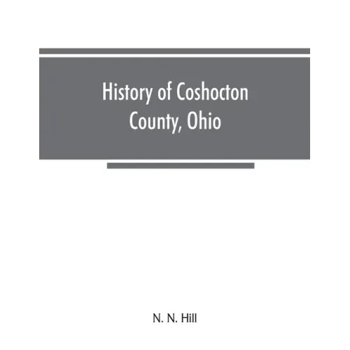 History of Coshocton County, Ohio: its past and present, 1740-1881. Containing a comprehensive history of Ohio; a complete history of Coshocton County