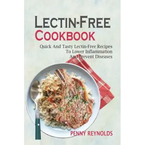 Lectin-Free Cookbook: Quick And Tasty Lectin-Free Recipes To Lower Inflammation And Prevent Diseases