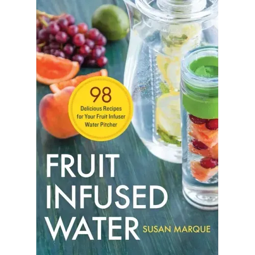 Fruit Infused Water: 98 Delicious Recipes for Your Fruit Infuser Water Pitcher
