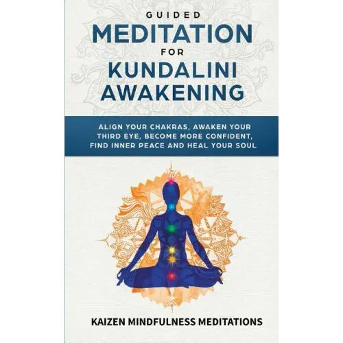 Guided Meditation for Kundalini Awakening: Align Your Chakras, Awaken Your Third Eye, Become More Confident, Find Inner Peace, Develop Mindfulness, an