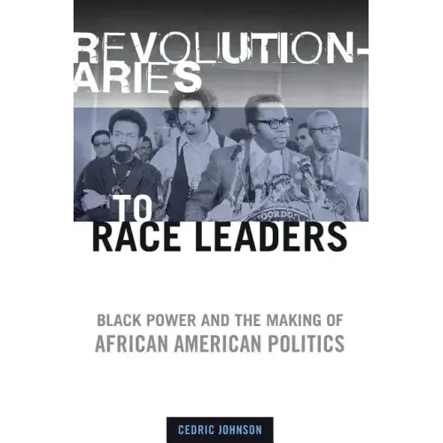 Revolutionaries to Race Leaders: Black Power and the Making of African American Politics