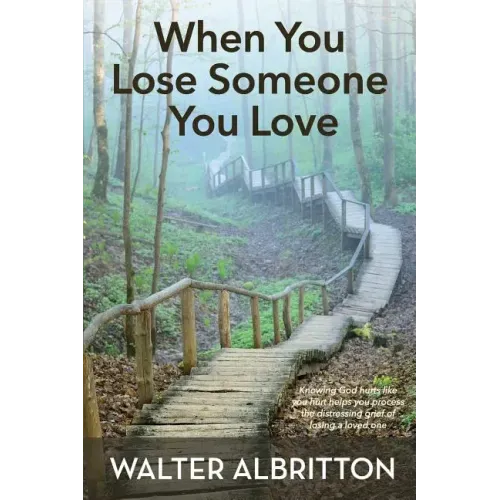 When You Lose Someone You Love: Knowing God hurts like you hurt helps you process the distressing grief of losing a loved one