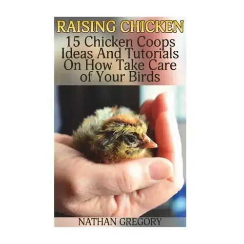 Raising Chicken: 15 Chicken Coops Ideas And Tutorials On How Take Care of Your Birds