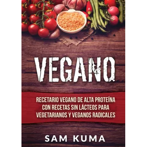 Vegano: Recetario Vegano de Alta Proteína Con Recetas Sin Lácteos Para Vegetarianos y Veganos Radicales