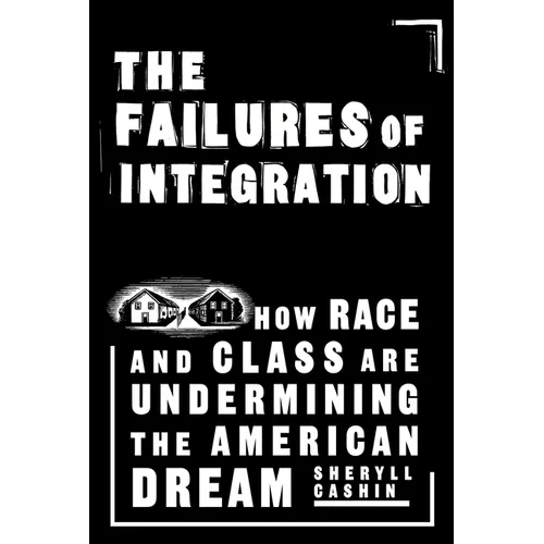 The Failures of Integration: How Race and Class Are Undermining the American Dream
