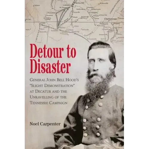 Detour to Disaster: General John Bell Hood's Slight Demonstration at Decatur and the Unraveling of the Tennessee Campaign