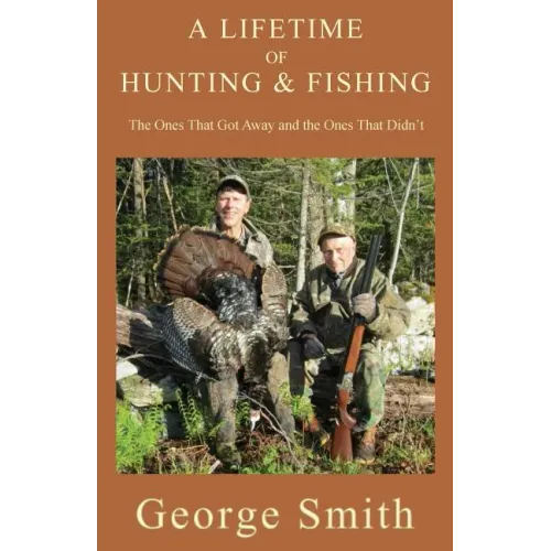A Lifetime of Hunting and Fishing: The Ones That Got Away and the Ones That Didn't