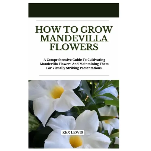 How to Grow Mandevilla Flowers: A Comprehensive Guide To Cultivating Mandevilla Flowers And Maintaining Them For Visually Striking Presentations.
