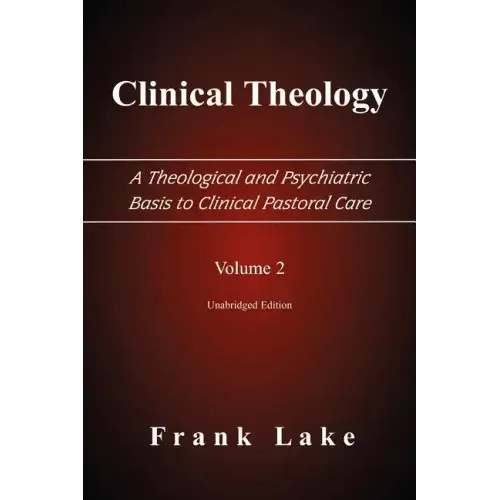 Clinical Theology, a Theological and Psychiatric Basis to Clinical Pastoral Care, Volume 2