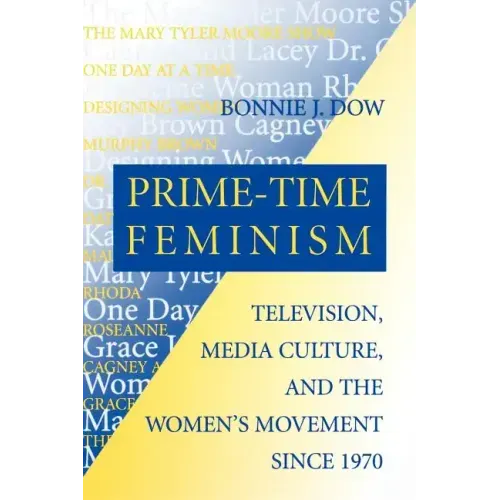 Prime-Time Feminism: Television, Media Culture, and the Women's Movement Since 1970