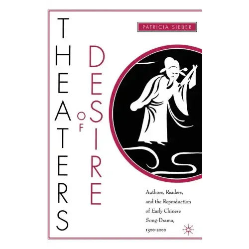 Theaters of Desire: Authors, Readers, and the Reproduction of Early Chinese Song-Drama, 1300-2000