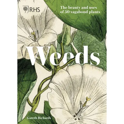 Weeds: The Beauty and Uses of 50 Vagabond Plants