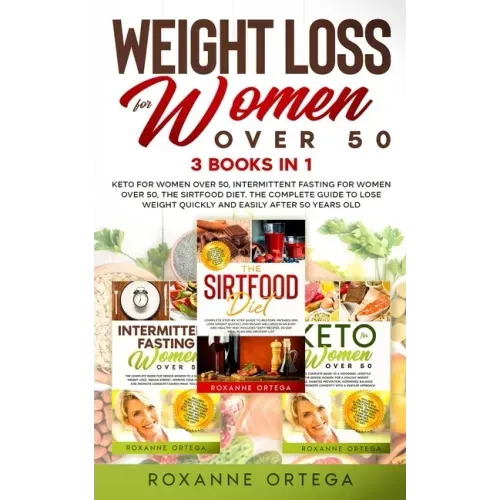 Weight Loss for Women Over 50: 3 Books in 1: Keto for Women Over 50, Intermittent Fasting for Women Over 50, The Sirtfood Diet. The Complete Guide to
