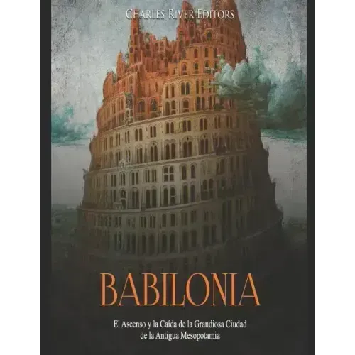 Babilonia: El Ascenso y la Caída de la Grandiosa Ciudad de la Antigua Mesopotamia