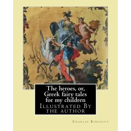 The heroes, or, Greek fairy tales for my children By: Charles Kingsley: Illustrated By the author