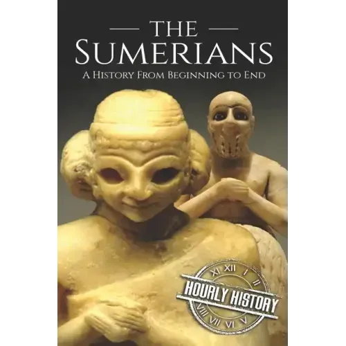 The Sumerians: A History From Beginning to End