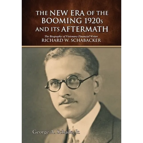 The New Era of The Booming 1920s And Its Aftermath: The Biography of Visionary Financial Writer Richard W. Schabacker