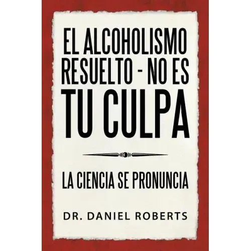 El Alcoholismo Resuelto - No Es Tu Culpa: La Ciencia Se Pronuncia