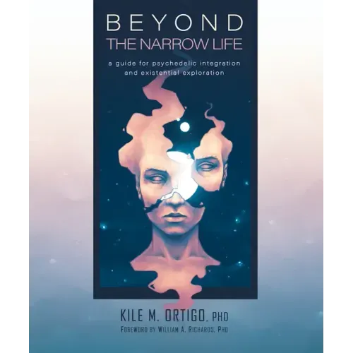 Beyond the Narrow Life: A Guide for Psychedelic Integration and Existential Exploration