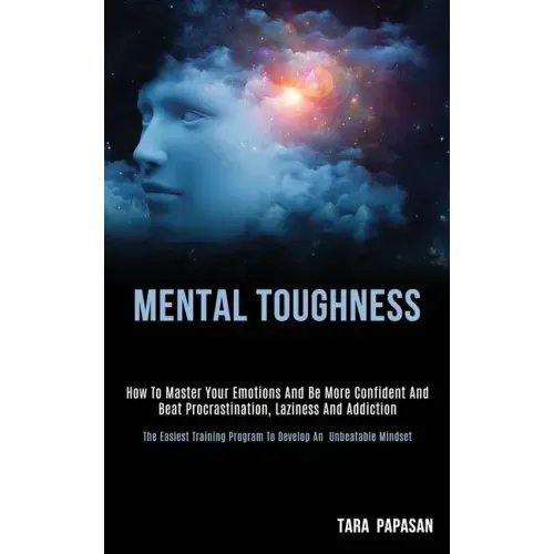 Mental Toughness: How to Master Your Emotions and Be More Confident and Beat Procrastination, Laziness and Addiction (The Easiest Traini