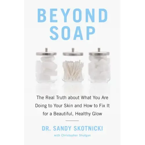 Beyond Soap: The Real Truth about What You Are Doing to Your Skin and How to Fix It for a Beautiful, Healthy Glow