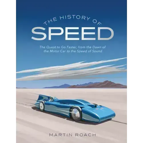 The History of Speed: The Quest to Go Faster, from the Dawn of the Motor Car to the Speed of Sound