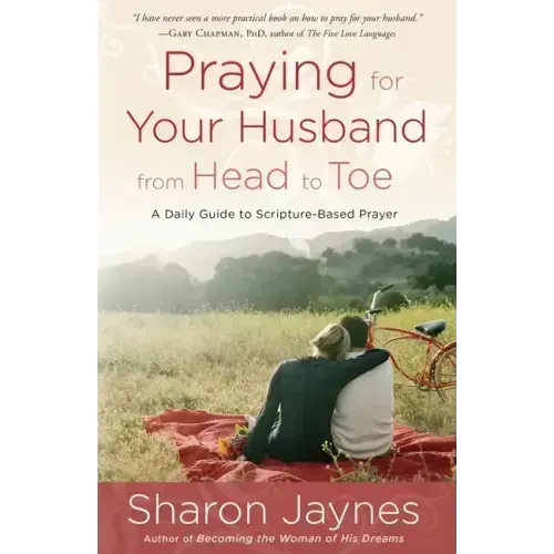 Praying for Your Husband from Head to Toe: A Daily Guide to Scripture-Based Prayer