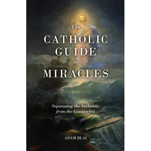 The Catholic Guide to Miracles: Separating the Authentic from the Counterfeit
