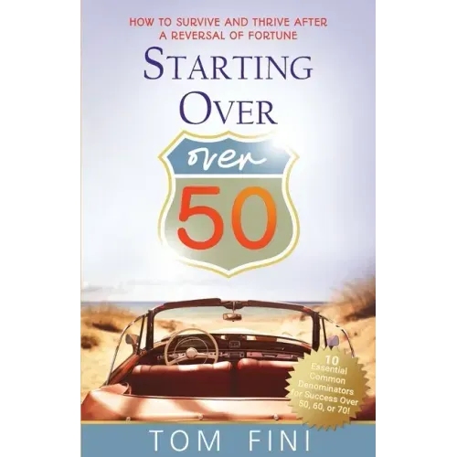 Starting Over...Over 50: "How To Survive And Thrive After A Reversal Of Fortune"