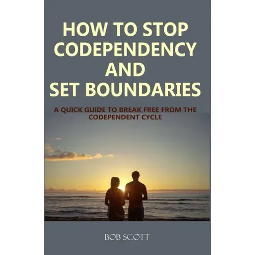 How to Stop Codependency And Set Boundaries: A Quick Guide to Break Free from The Co-dependent Cycle