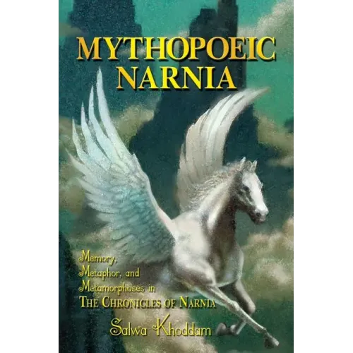 Mythopoeic Narnia: Memory, Metaphor, and Metamorphoses in The Chronicles of Narnia