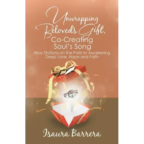 Unwrapping Beloved's Gift, Co-Creating Soul's Song: Way Stations on the Path to Awakening Deep Love, Hope and Faith