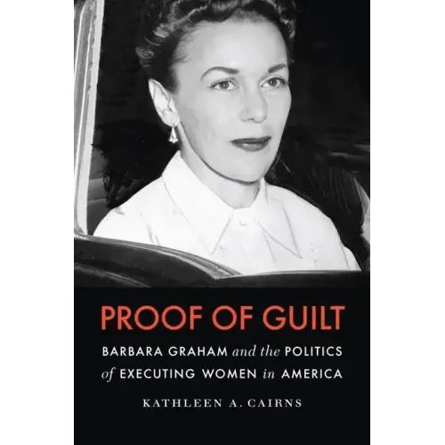 Proof of Guilt: Barbara Graham and the Politics of Executing Women in America