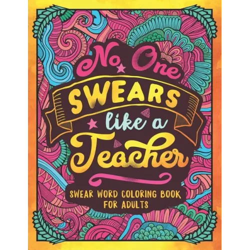 No One Swears Like a Teacher: Swear Word Coloring Book for Adults with Teaching Related Cussing
