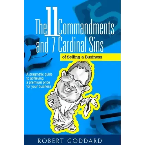 The 11 Commandments and 7 Cardinal Sins of Selling a Business: A pragmatic guide to achieving a premium price for your business