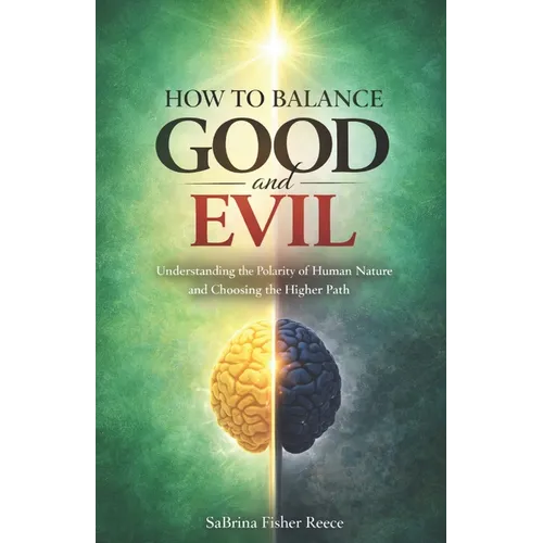 How to Balance Good and Evil: Understanding the Polarity of Human Nature and Choosing the Higher Path