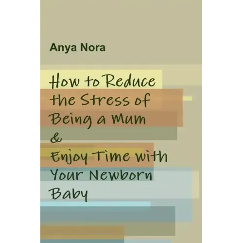 How to Reduce the Stress of Being a Mum & Enjoy Time with Your Newborn Baby