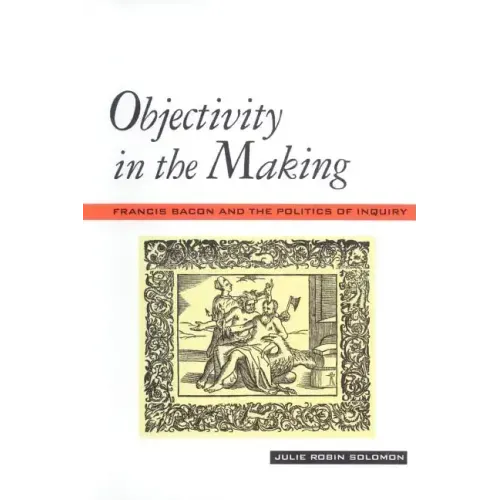 Objectivity in the Making: Francis Bacon and the Politics of Inquiry