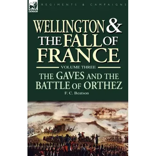 Wellington and the Fall of France Volume III: the Gaves and the Battle of Orthes
