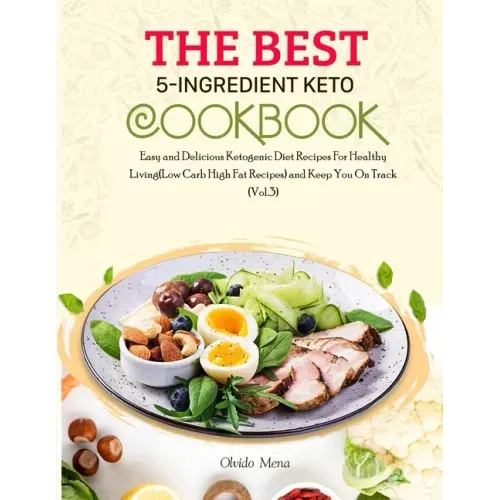 The BEST 5-Ingredient Keto Cookbook: Easy and Delicious Ketogenic Diet Recipes For Healthy Living(Low Carb High Fat Recipes) and Keep You On Track (Vo